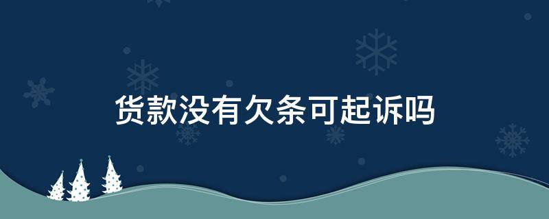 货款没有欠条可起诉吗 欠货钱没有欠条能起诉吗