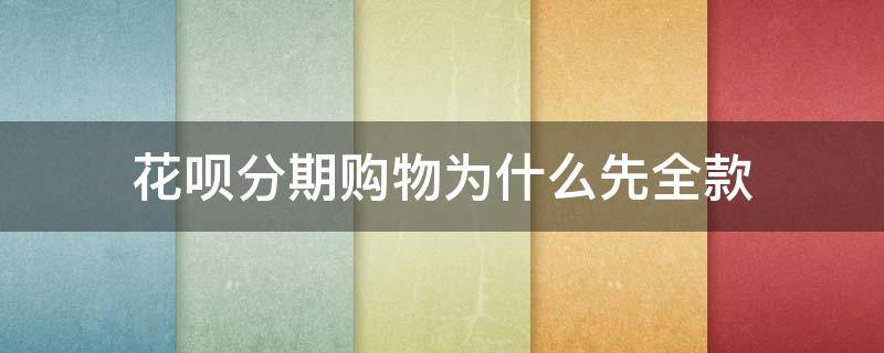 花呗分期购物为什么先全款 花呗购买商品分期开始为什么要付全款