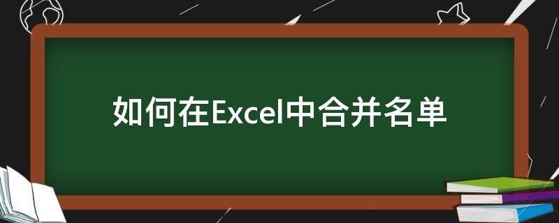 如何在Excel中合并名单 excel怎么合并列表