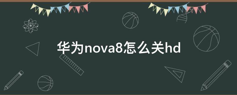 华为nova8怎么关hd（华为nova8怎么关闭hd高清通话设置）