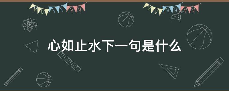 心如止水下一句是什么（心如止水下一句怎么说）