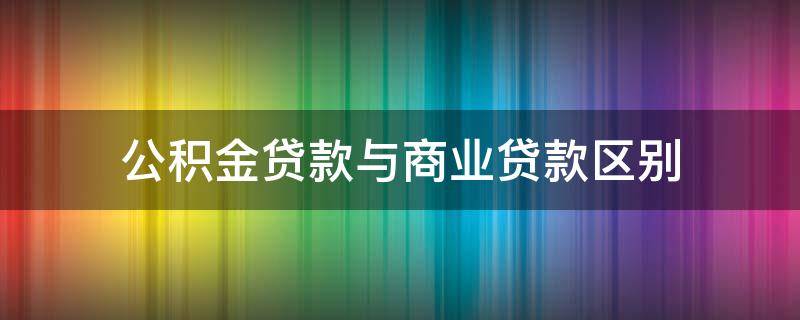 公积金贷款与商业贷款区别 公积金贷款 商业贷款区别