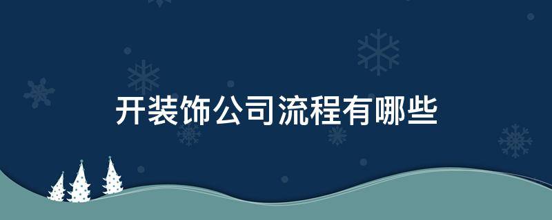 开装饰公司流程有哪些 开建筑装饰公司流程