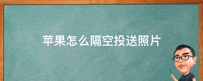 苹果怎么隔空投送照片 苹果怎么隔空投送照片给安卓手机