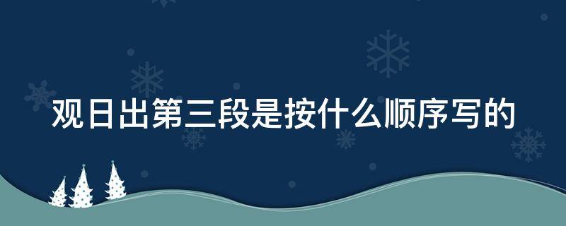 观日出第三段是按什么顺序写的 观日出第三段是按什么顺序写的呢