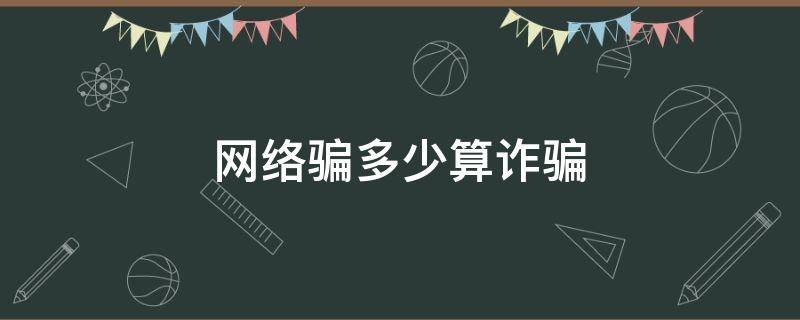 网络骗多少算诈骗 网络诈骗被骗多少