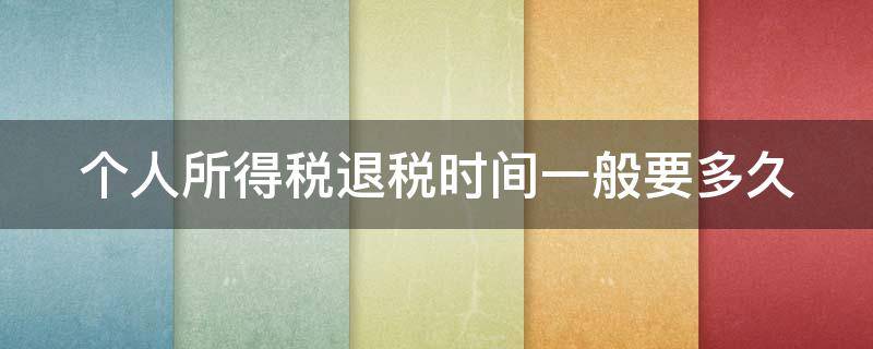 个人所得税退税时间一般要多久 个人所得税退税时间一般要多久才能退