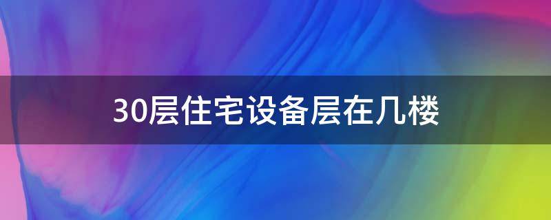 30层住宅设备层在几楼 30层楼房设备层