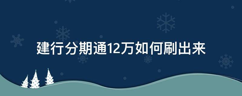 建行分期通12万如何刷出来（建行分期通能刷出来吗）