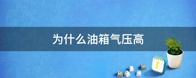 为什么油箱气压高（油箱气压高的原因）