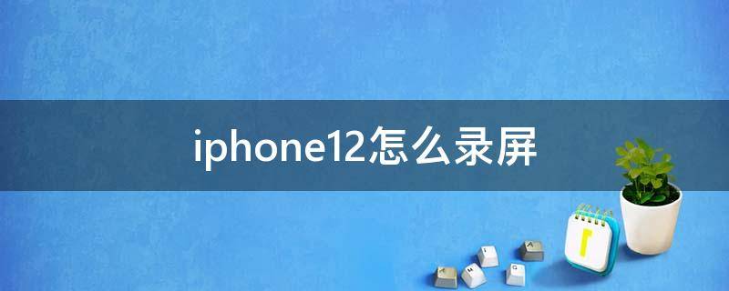 iphone12怎么录屏（iPhone12怎么录屏幕）