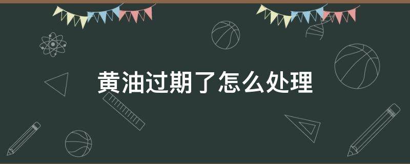 黄油过期了怎么处理（家里黄油快过期了怎么用掉）