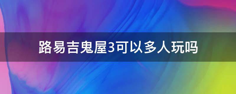 路易吉鬼屋3可以多人玩吗（路易吉鬼屋3可以一个人玩吗）