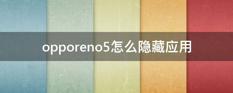 opporeno5怎么隐藏应用 opporeno5怎么隐藏应用软件