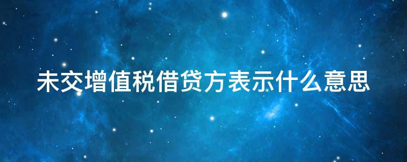 未交增值税借贷方表示什么意思 未交增值税是借方科目还是贷方科目