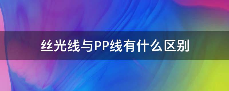 丝光线与PP线有什么区别 丝光线是什么线