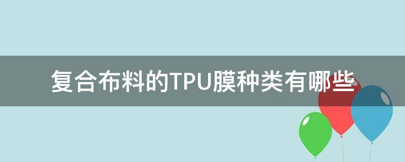 复合布料的TPU膜种类有哪些（tpu膜是什么材质）
