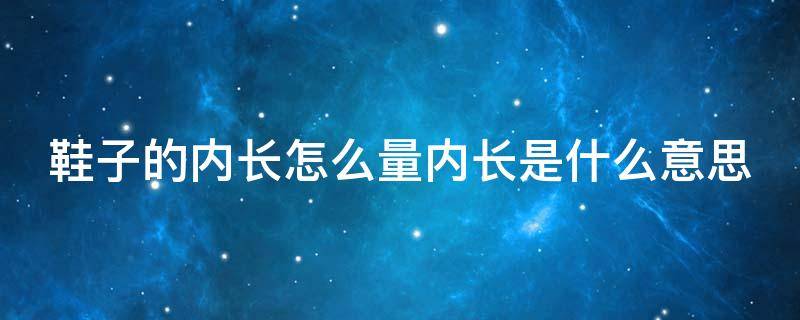 鞋子的内长怎么量内长是什么意思 鞋子内长测量方法