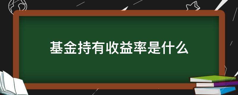 基金持有收益率是什么（基金持有收益率多少算高）