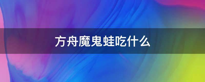 方舟魔鬼蛙吃什么 方舟魔鬼蛙吃什么饲料驯服