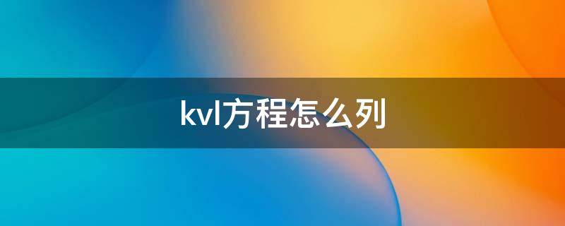 kvl方程怎么列 kvl方程怎么列含电流源