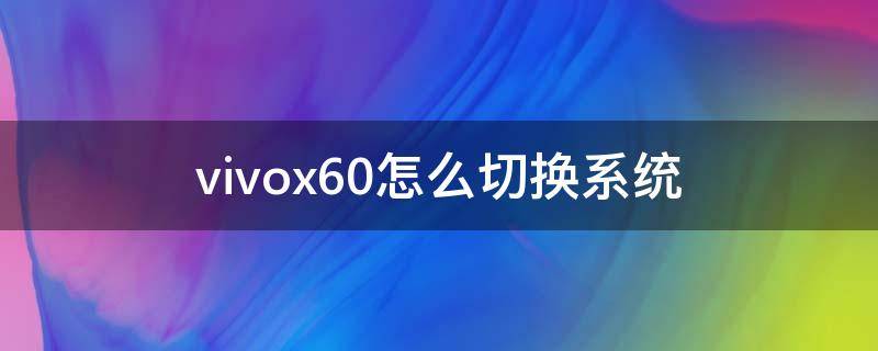 vivox60怎么切换系统（vivox60怎么换界面）