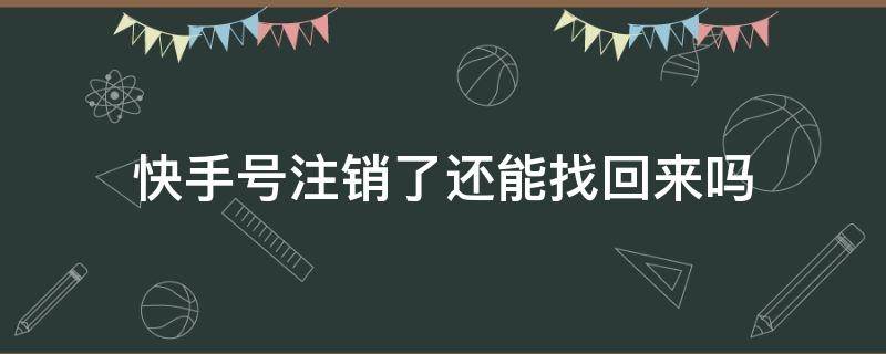 快手号注销了还能找回来吗（快手号注销了,还能找回来吗?）