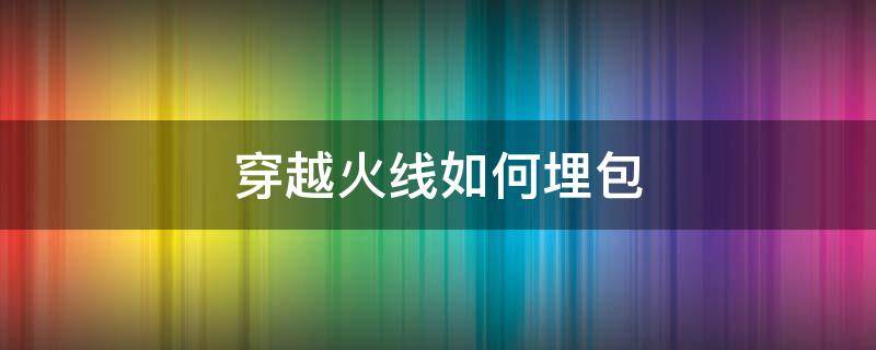 穿越火线如何埋包 手机穿越火线怎么放包