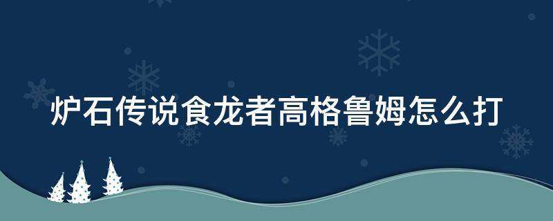 炉石传说食龙者高格鲁姆怎么打 食龙者高格鲁姆任务怎么做