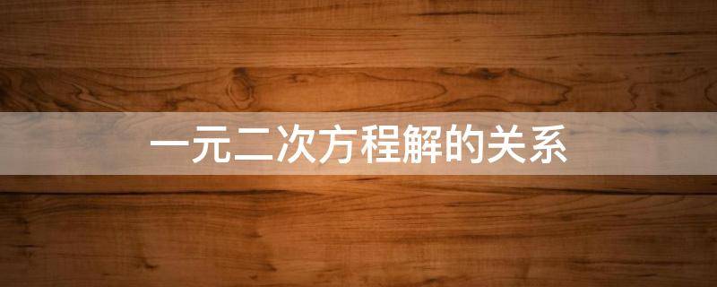 一元二次方程解的关系 一元二次方程解的关系式