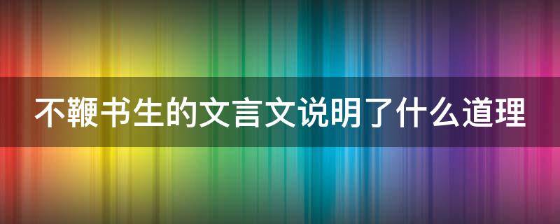 不鞭书生的文言文说明了什么道理 不鞭书生的文言文注释