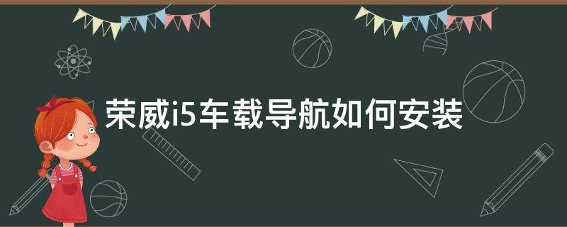 荣威i5车载导航如何安装（荣威i5的车载导航/软件怎样安装）