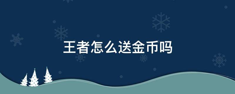 王者怎么送金币吗（王者送金币怎么送）