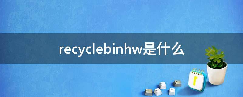 recyclebinhw是什么 recyclebinhw是什么文件