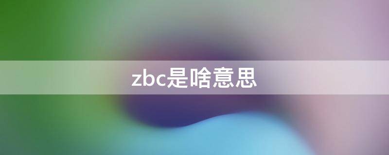 zbc是啥意思 zbc是什么意思
