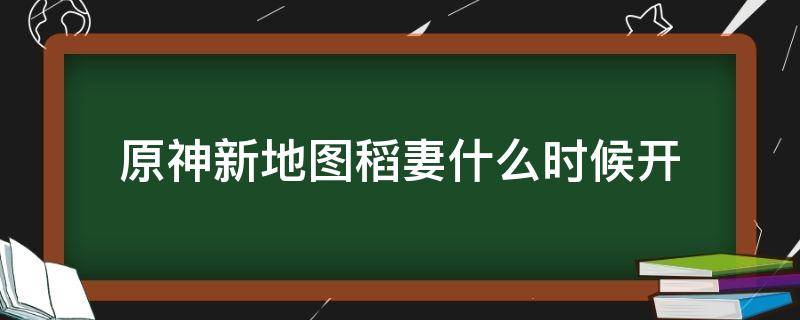 原神新地图稻妻什么时候开 原神稻妻地图什么时候开的