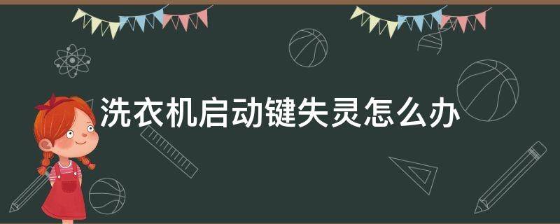 洗衣机启动键失灵怎么办（洗衣机启动按键失灵怎么办）