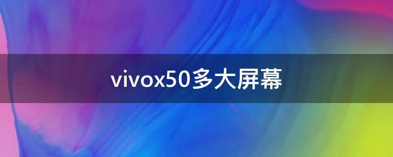 vivox50多大屏幕 vivox50手机多大屏幕