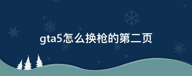 gta5怎么换枪的第二页 gta5枪怎么切换到第二页