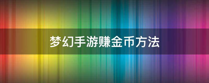 梦幻手游赚金币方法（梦幻西游赚金币方法）