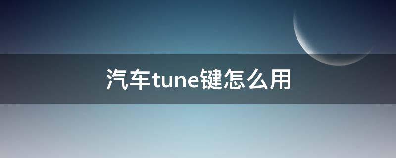 汽车tune键怎么用 汽车tune键怎么调节