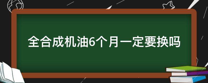 全合成机油6个月一定要换吗（全合成机油几个月换一次）