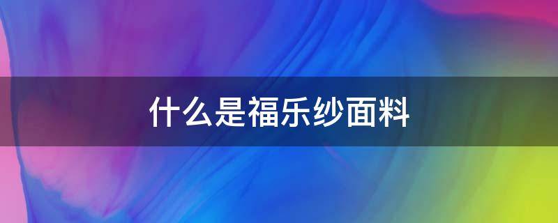 什么是福乐纱面料 彩虹纱面料