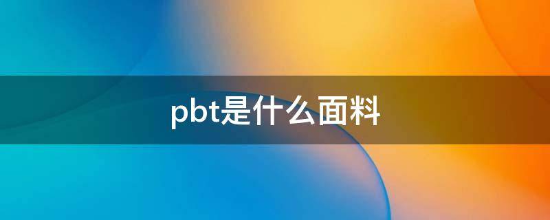 pbt是什么面料 PBT是什么面料