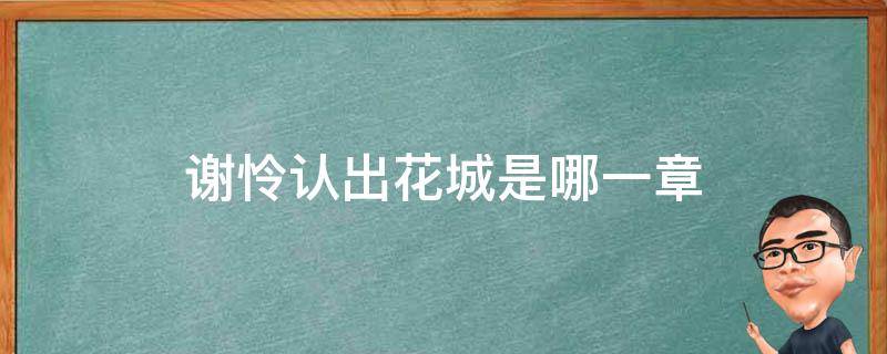 谢怜认出花城是哪一章（谢怜发现花城身份是哪一章）