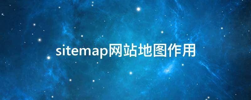sitemap网站地图作用（网站地图的主要作用）