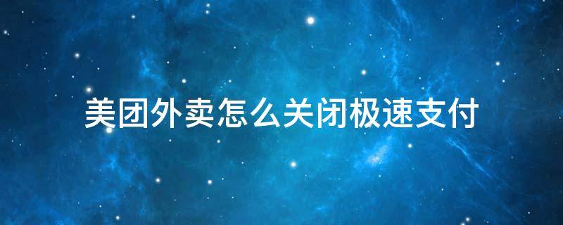 美团外卖怎么关闭极速支付 美团外卖怎么关闭极速支付?