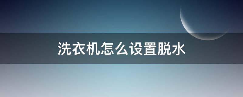 洗衣机怎么设置脱水 美的洗衣机怎么设置脱水