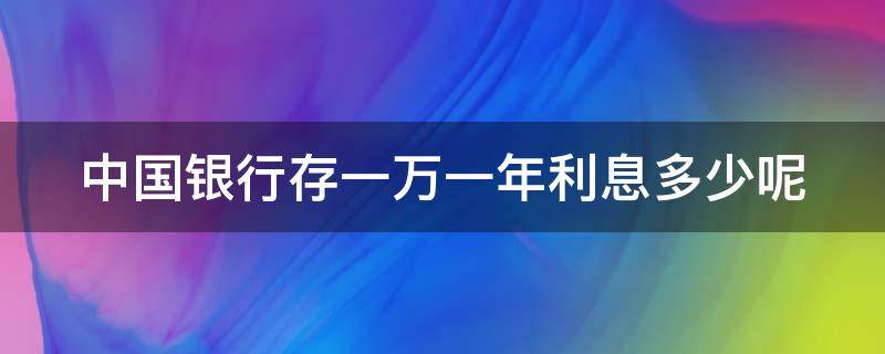 中国银行存一万一年利息多少呢 中国银行存一万一年利息是多少