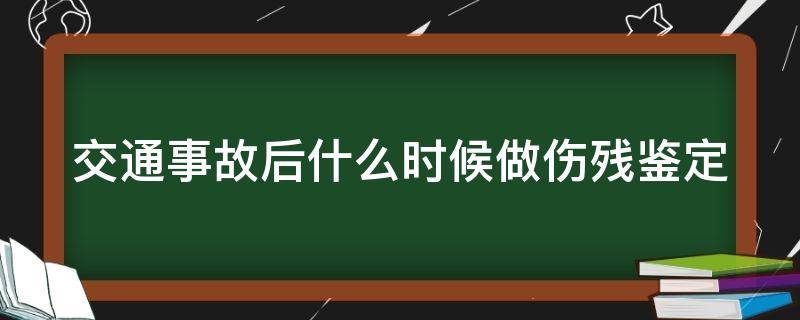 交通事故后什么时候做伤残鉴定